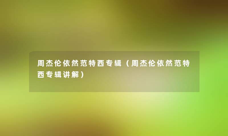 周杰伦依然范特西专辑(周杰伦依然范特西专辑讲解) 周杰伦依然范特西专辑(周杰伦依然范特西专辑讲解)