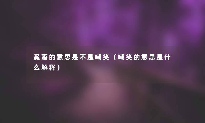 奚落的意思是不是嘲笑（嘲笑的意思是什么解释）