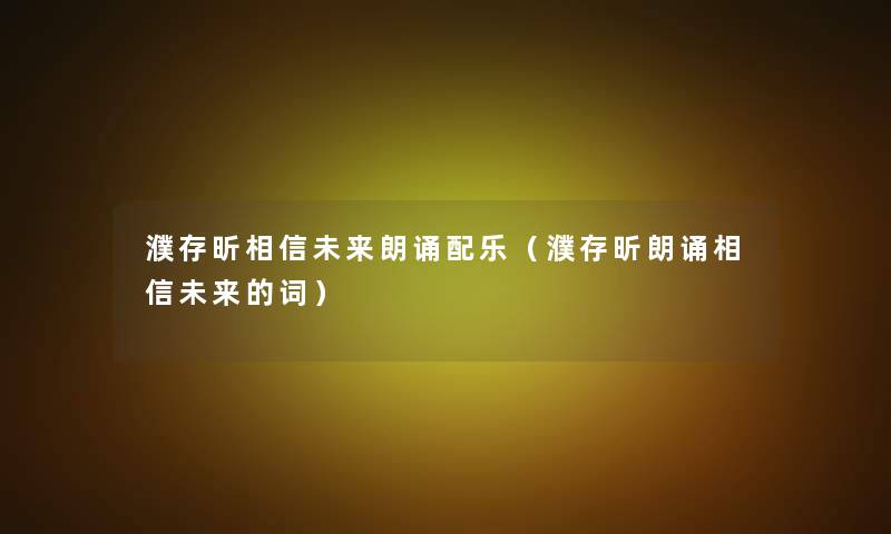 濮存昕相信未来朗诵配乐（濮存昕朗诵相信未来的词）