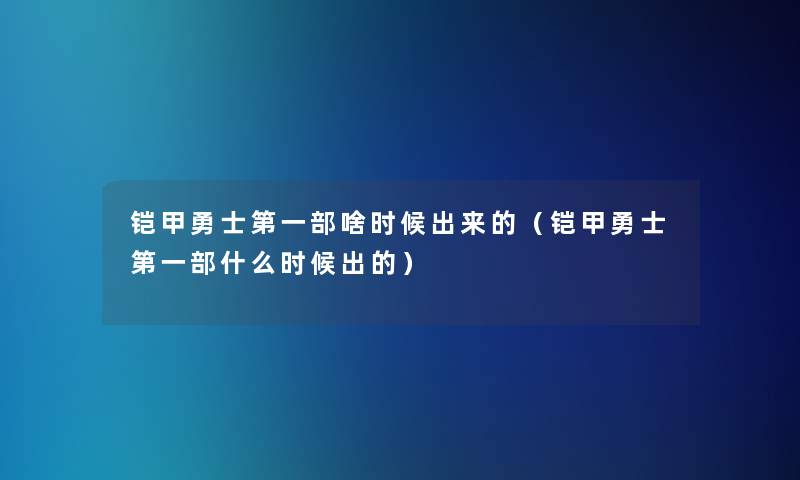 铠甲勇士第一部啥时候出来的（铠甲勇士第一部什么时候出的）