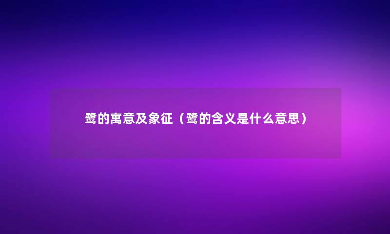 鹭的寓意及象征(鹭的含义是什么意思) 鹭的寓意及象征(鹭的含义是什么意思)