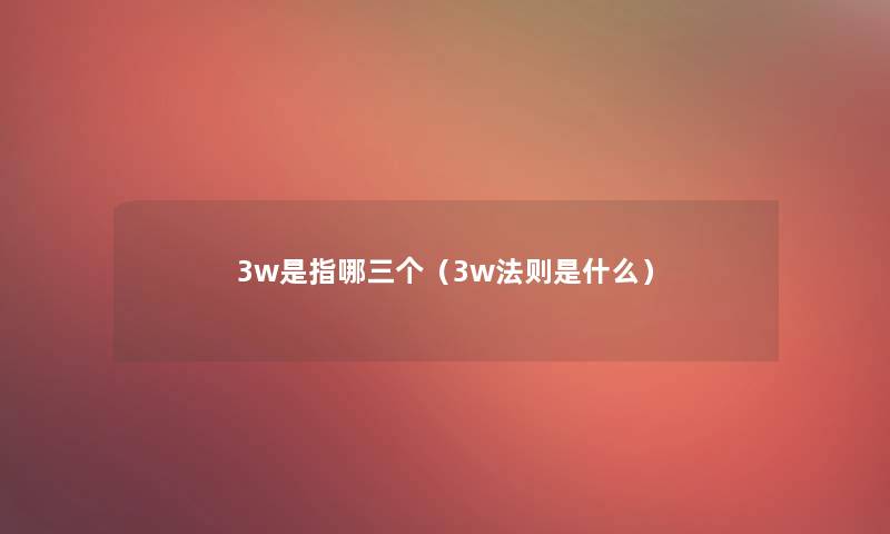 3w是指哪三个（3w法则是什么）