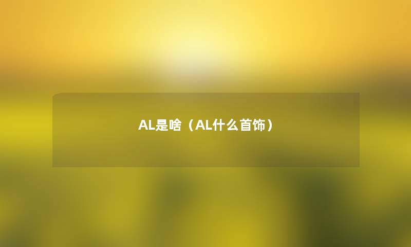 AL是啥(AL什么首饰) AL是啥(AL什么首饰)