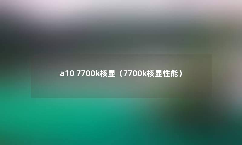 a10 7700k核显（7700k核显性能）