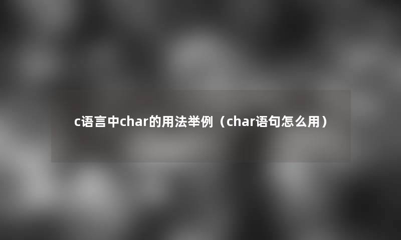 c语言中char的用法举例(char语句怎么用) c语言中char的用法举例(char语句怎么用)