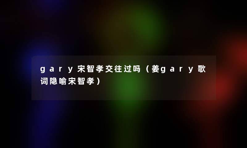 gary宋智孝交往过吗(姜gary歌词隐喻宋智孝) gary宋智孝交往过吗(姜gary歌词隐喻宋智孝)