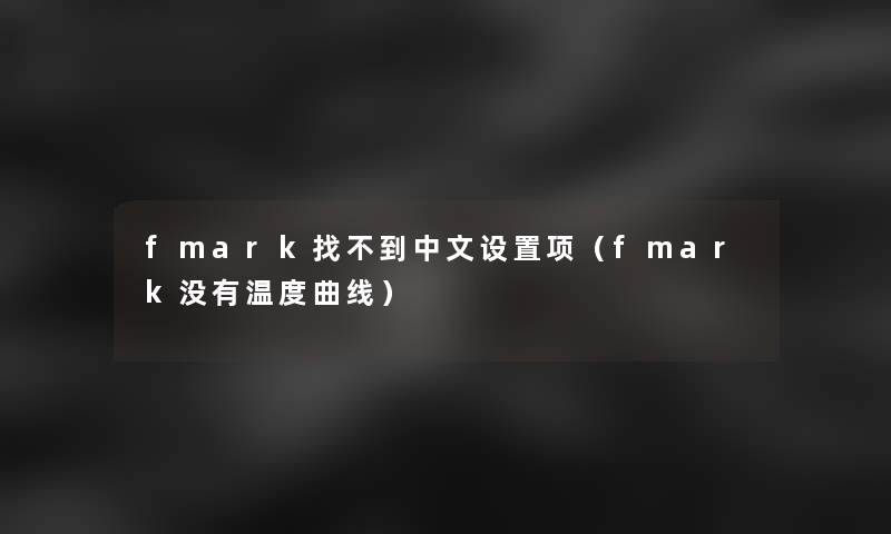 fmark找不到中文设置项(fmark没有温度曲线) fmark找不到中文设置项(fmark没有温度曲线)