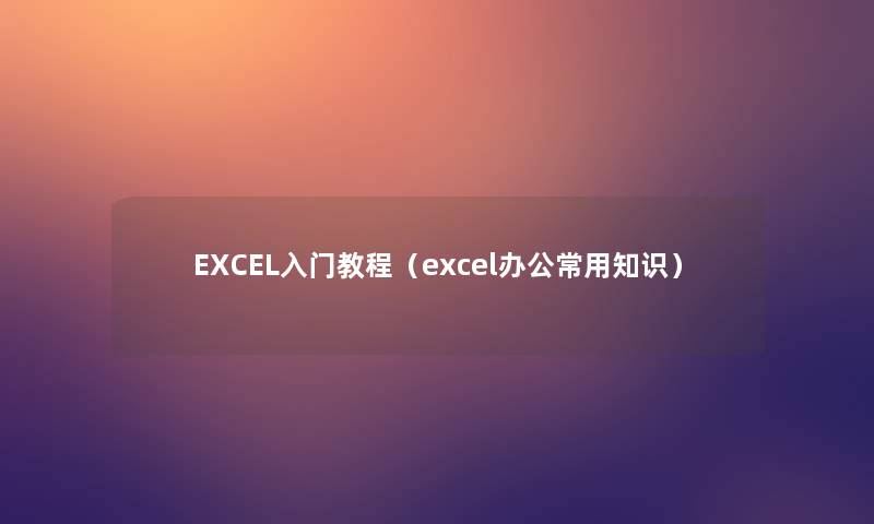 EXCEL入门教程(excel办公常用知识) EXCEL入门教程(excel办公常用知识)