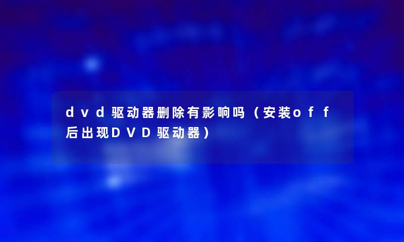 dvd驱动器删除有影响吗(安装off后出现DVD驱动器) dvd驱动器删除有影响吗(安装off后出现DVD驱动器)