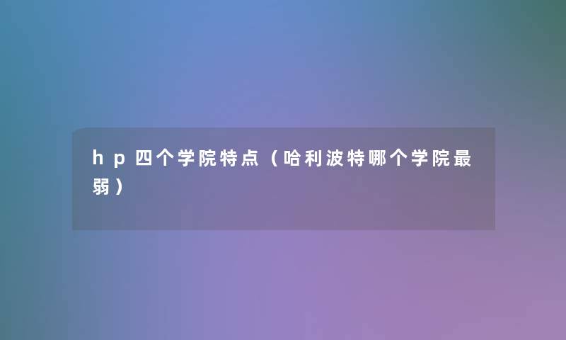 hp四个学院特点(哈利波特哪个学院弱) hp四个学院特点(哈利波特哪个学院弱)