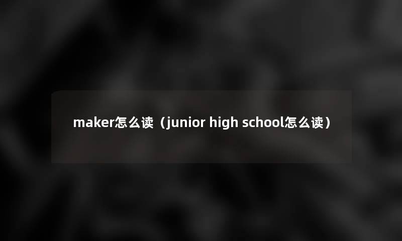 maker怎么读(junior high school怎么读) maker怎么读(junior high school怎么读)