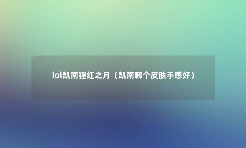 lol凯南猩红之月(凯南哪个皮肤手感好) lol凯南猩红之月(凯南哪个皮肤手感好)
