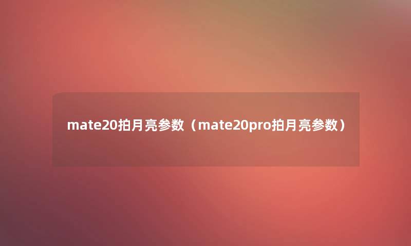 mate20拍月亮参数（mate20pro拍月亮参数）