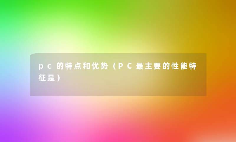 pc的特点和优势(PC主要的性能特征是) pc的特点和优势(PC主要的性能特征是)