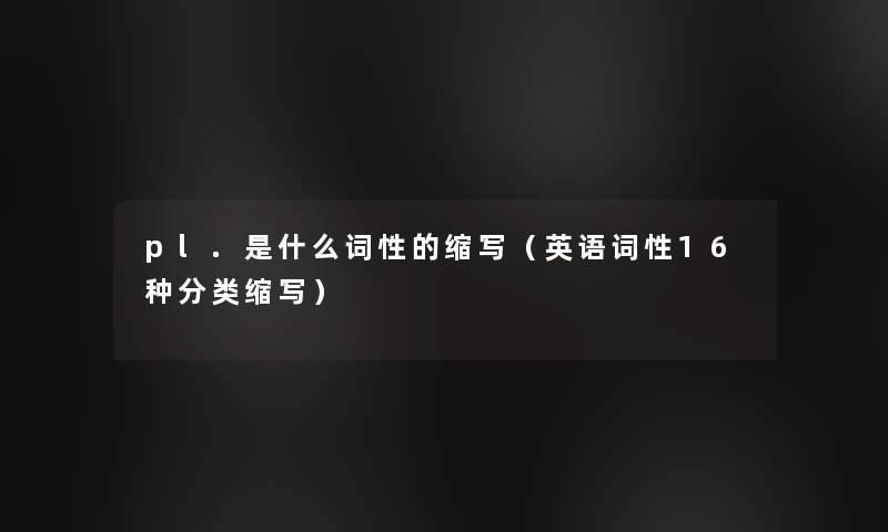 pl.是什么词性的缩写(英语词性16种分类缩写) pl.是什么词性的缩写(英语词性16种分类缩写)