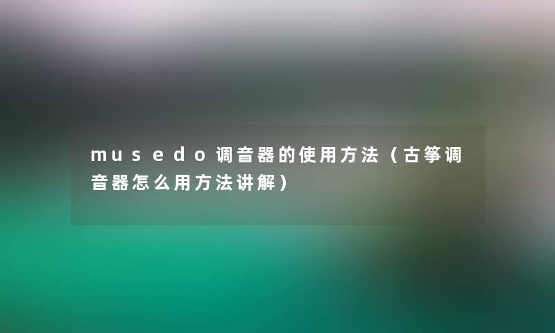 musedo调音器的使用方法（古筝调音器怎么用方法讲解）