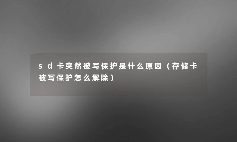 sd卡突然被写保护是什么原因(存储卡被写保护怎么解除) sd卡突然被写保护是什么原因(存储卡被写保护怎么解除)