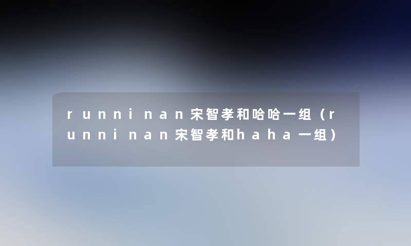 runninan宋智孝和哈哈一组（runninan宋智孝和haha一组）