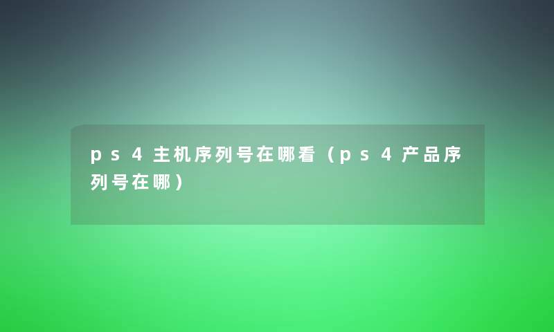 ps4主机序列号在哪看(ps4序列号在哪) ps4主机序列号在哪看(ps4序列号在哪)