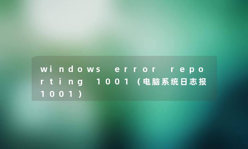 windows error reporting 1001(电脑系统日志报1001) windows error reporting 1001(电脑系统日志报1001)