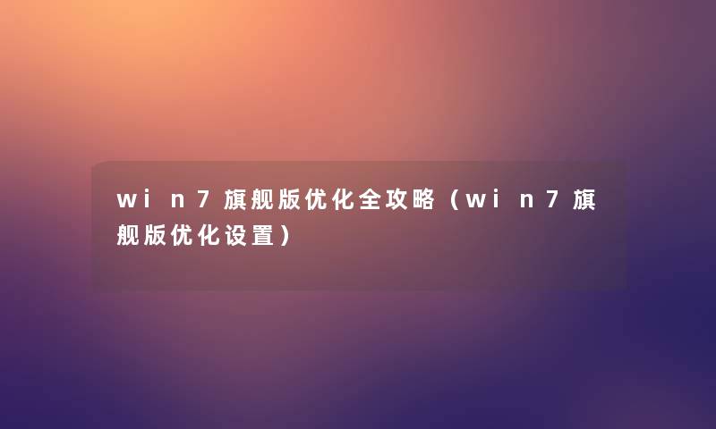 win7旗舰版优化全攻略(win7旗舰版优化设置) win7旗舰版优化全攻略(win7旗舰版优化设置)