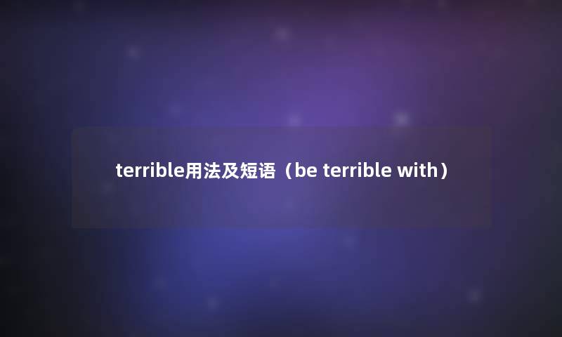 terrible用法及短语(be terrible with) terrible用法及短语(be terrible with)