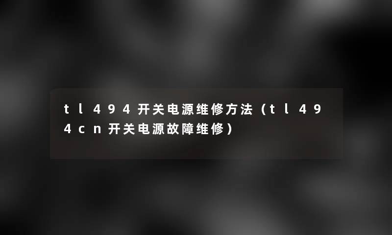 tl494开关电源维修方法(tl494cn开关电源故障维修) tl494开关电源维修方法(tl494cn开关电源故障维修)