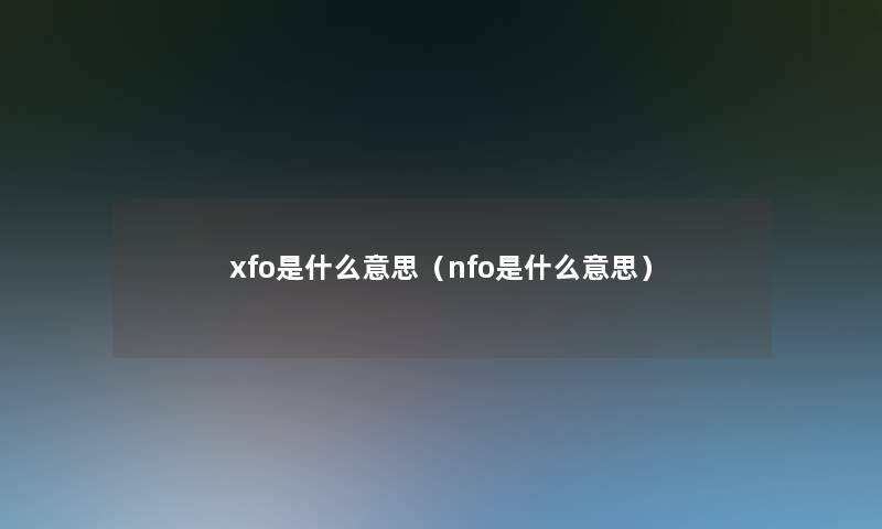 xfo是什么意思(nfo是什么意思) xfo是什么意思(nfo是什么意思)