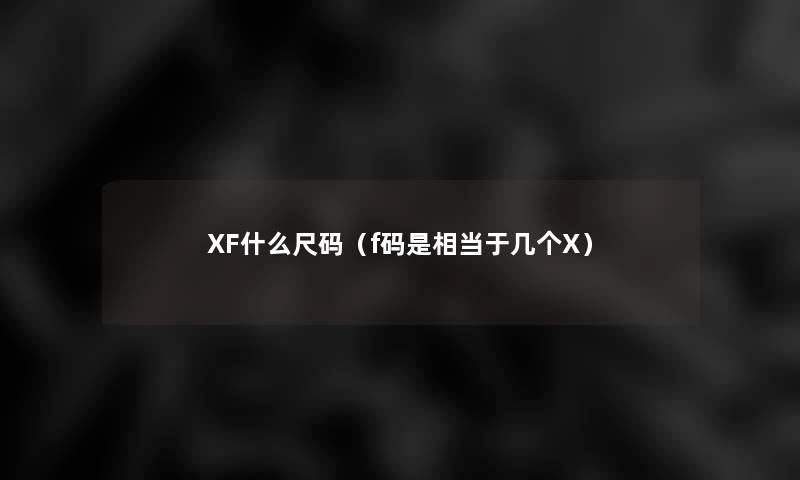 XF什么尺码(f码是相当于几个X) XF什么尺码(f码是相当于几个X)