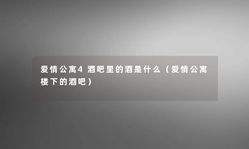 爱情公寓4酒吧里的酒是什么(爱情公寓楼下的酒吧) 爱情公寓4酒吧里的酒是什么(爱情公寓楼下的酒吧)