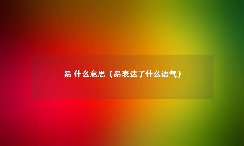 昂 什么意思（昂表达了什么语气）