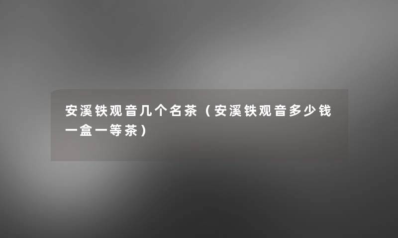 安溪铁观音几个名茶（安溪铁观音多少钱一盒一等茶）