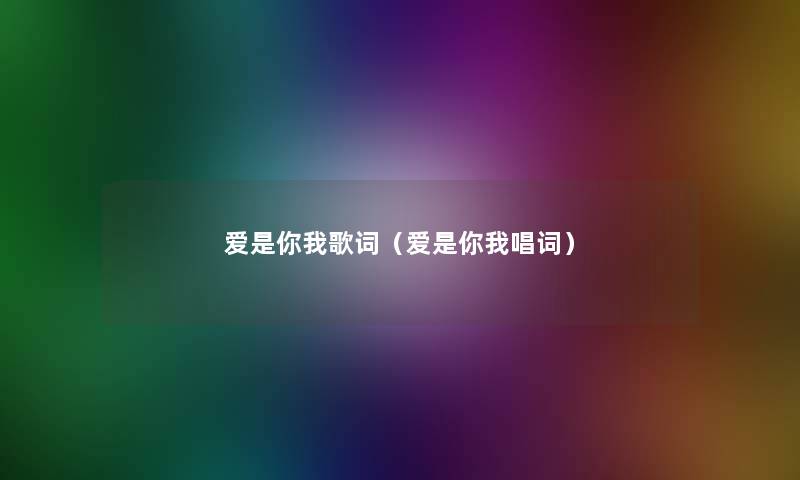 爱是你我歌词（爱是你我唱词）