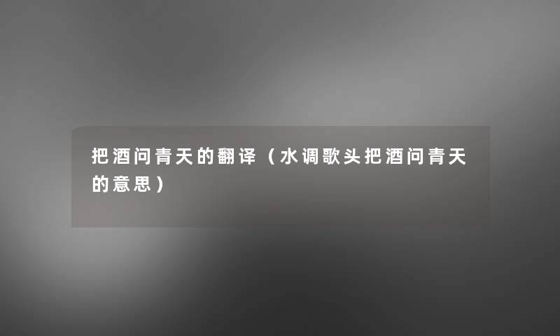把酒问青天的翻译(水调歌头把酒问青天的意思) 把酒问青天的翻译(水调歌头把酒问青天的意思)