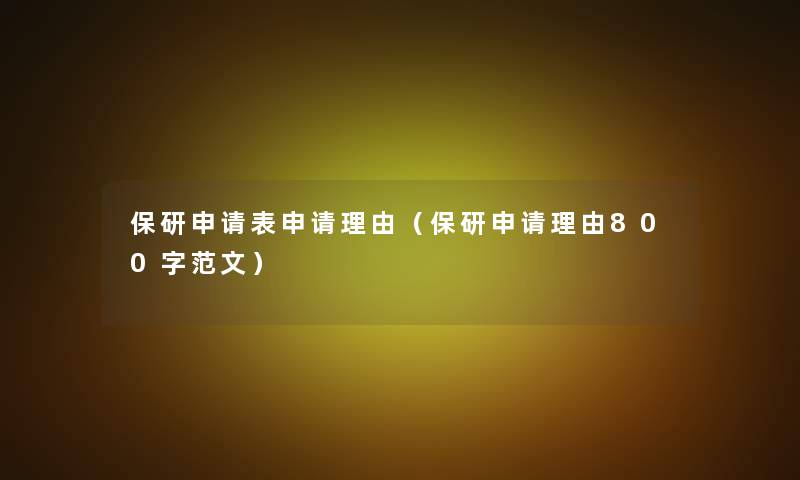 保研申请表申请理由(保研申请理由800字范文) 保研申请表申请理由(保研申请理由800字范文)