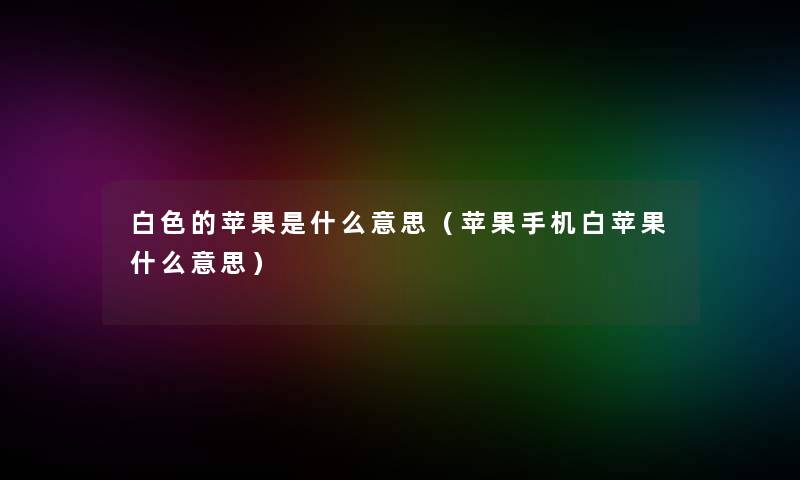 白色的苹果是什么意思（苹果手机白苹果什么意思）