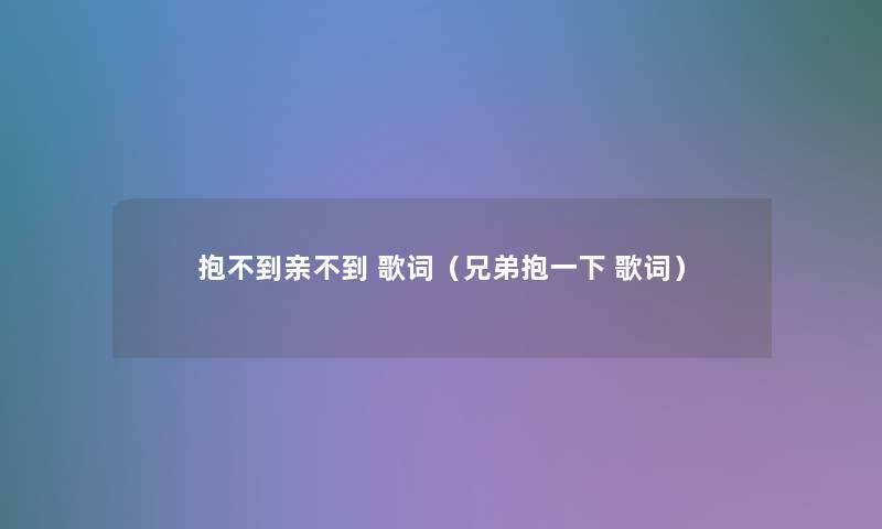 抱不到亲不到 歌词（兄弟抱一下 歌词）