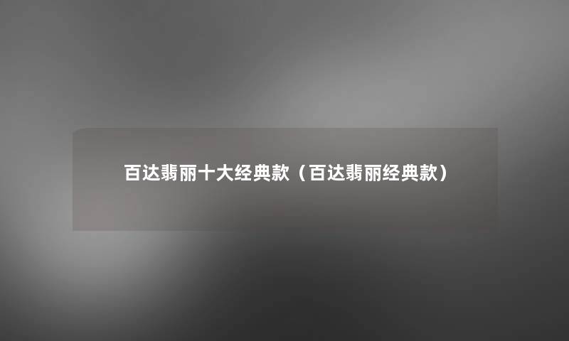百达翡丽一些经典款(百达翡丽经典款) 百达翡丽一些经典款(百达翡丽经典款)