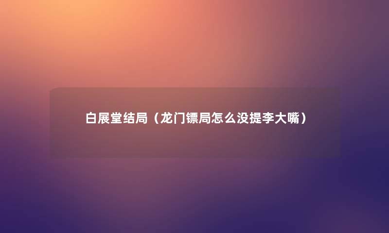 白展堂结局(龙门镖局怎么没提李大嘴) 白展堂结局(龙门镖局怎么没提李大嘴)