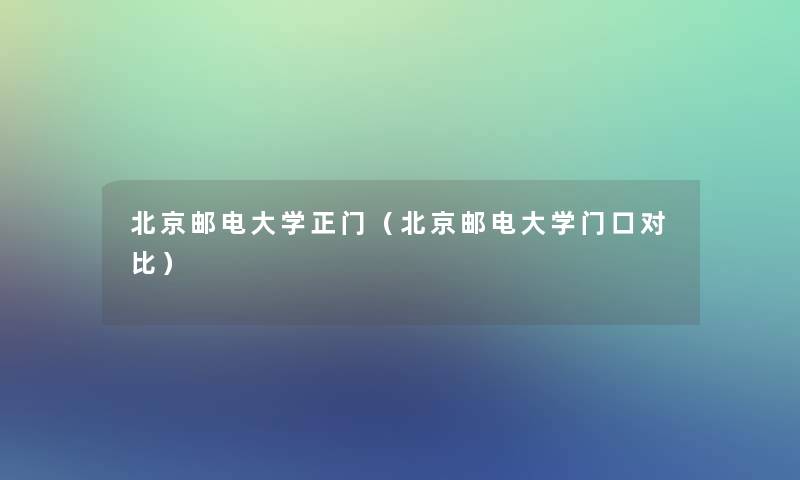 北京邮电大学正门(北京邮电大学门口对比) 北京邮电大学正门(北京邮电大学门口对比)