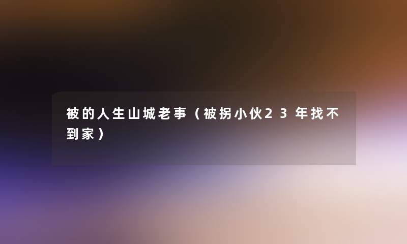 被的人生山城老事（被拐小伙23年找不到家）