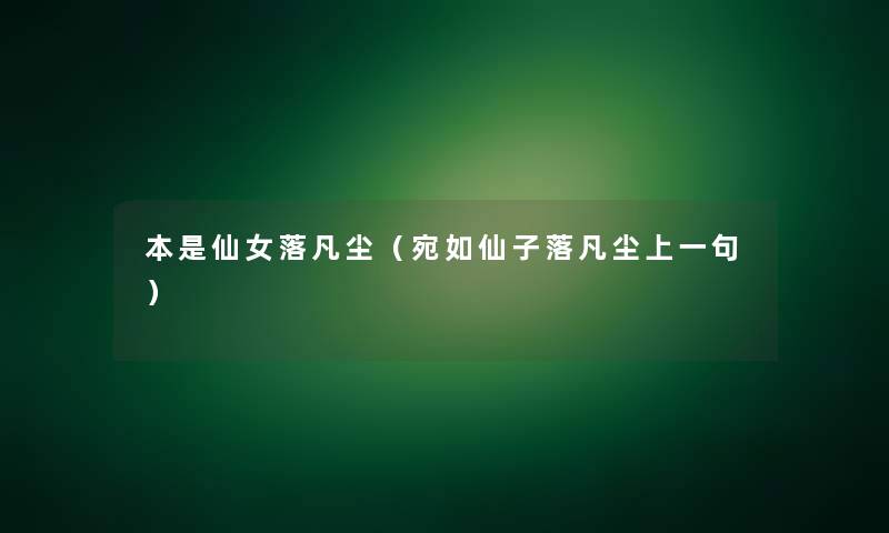 本是仙女落凡尘(宛如仙子落凡尘上一句) 本是仙女落凡尘(宛如仙子落凡尘上一句)