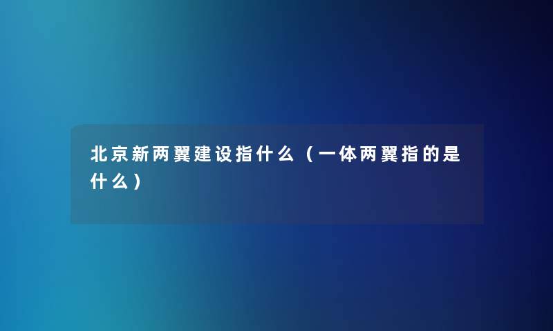 北京新两翼建设指什么(一体两翼指的是什么) 北京新两翼建设指什么(一体两翼指的是什么)