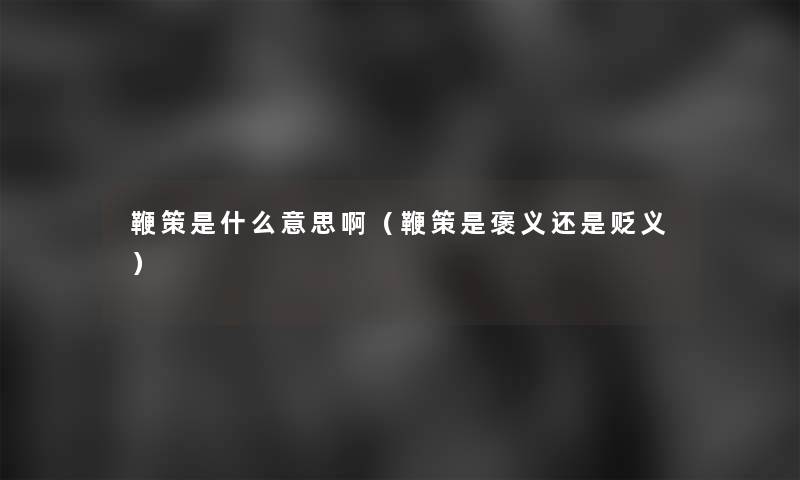 鞭策是什么意思啊（鞭策是褒义还是贬义）