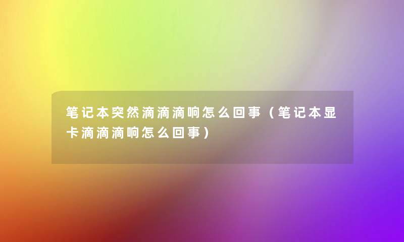 笔记本突然滴滴滴响怎么回事(笔记本显卡滴滴滴响怎么回事) 笔记本突然滴滴滴响怎么回事(笔记本显卡滴滴滴响怎么回事)