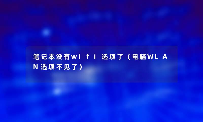 笔记本没有wifi选项了(电脑WLAN选项不见了) 笔记本没有wifi选项了(电脑WLAN选项不见了)