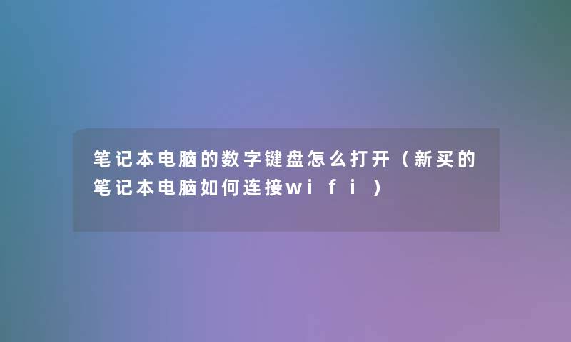 笔记本电脑的数字键盘怎么打开(新买的笔记本电脑如何连接wifi) 笔记本电脑的数字键盘怎么打开(新买的笔记本电脑如何连接wifi)