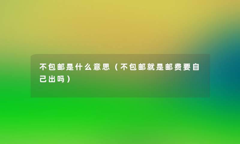 不包邮是什么意思（不包邮就是邮费要自己出吗）