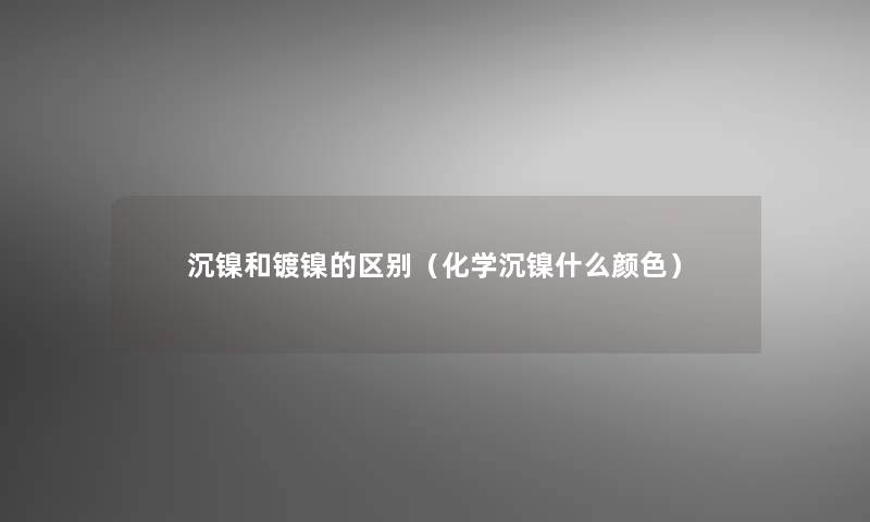 沉镍和镀镍的区别（化学沉镍什么颜色）