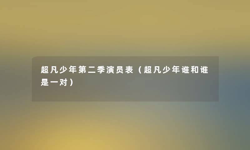超凡少年第二季演员表(超凡少年谁和谁是一对) 超凡少年第二季演员表(超凡少年谁和谁是一对)